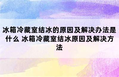 冰箱冷藏室结冰的原因及解决办法是什么 冰箱冷藏室结冰原因及解决方法